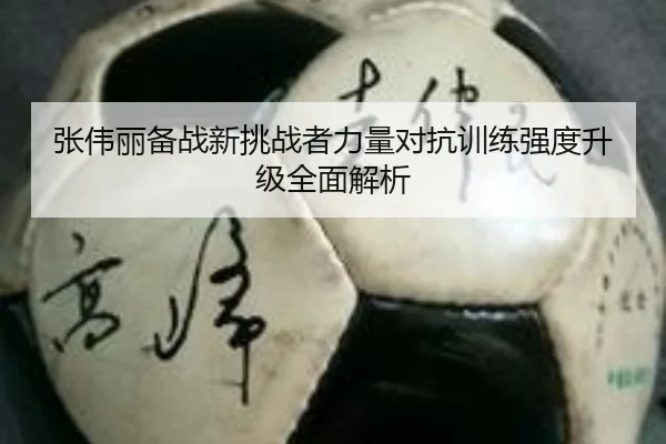 张伟丽备战新挑战者力量对抗训练强度升级全面解析 | BETWAYSPORTS